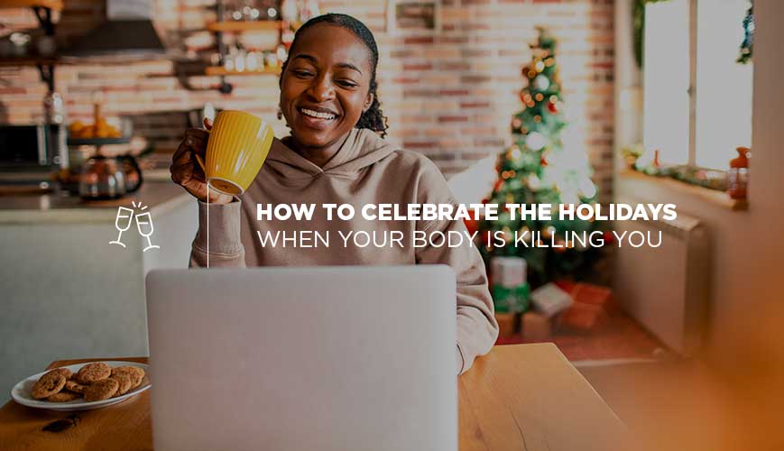 Cómo celebrar las fiestas cuando tu cuerpo te está matando